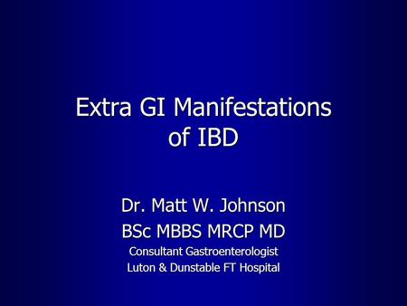 Extra GI Manifestations of IBD Dr. Matt W. Johnson BSc MBBS MRCP MD Consultant Gastroenterologist Luton & Dunstable FT Hospital.