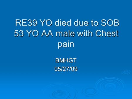 RE39 YO died due to SOB 53 YO AA male with Chest pain RE39 YO died due to SOB 53 YO AA male with Chest pain BMHGT05/27/09.