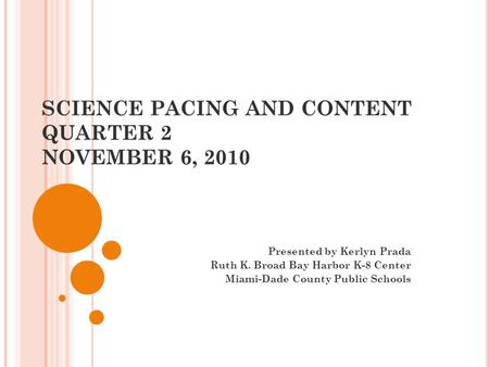 SCIENCE PACING AND CONTENT QUARTER 2 NOVEMBER 6, 2010 Presented by Kerlyn Prada Ruth K. Broad Bay Harbor K-8 Center Miami-Dade County Public Schools.