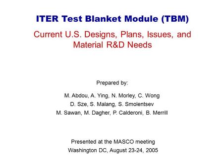 1 ITER Test Blanket Module (TBM) Current U.S. Designs, Plans, Issues, and Material R&D Needs Prepared by: Presented at the MASCO meeting Washington DC,