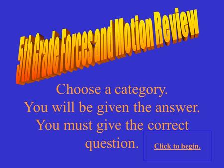 Choose a category. You will be given the answer. You must give the correct question. Click to begin.