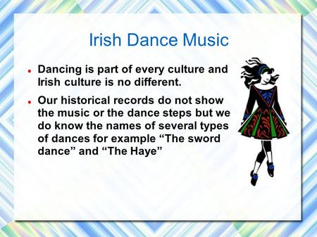 Irish Dance Music Dancing is part of every culture and Irish culture is no different. Our historical records do not show the music or the dance steps.