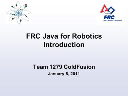 FRC Java for Robotics Introduction Team 1279 ColdFusion January 8, 2011.