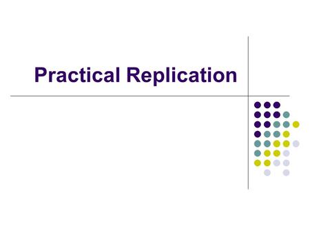 Practical Replication. Purposes of Replication Improve Availability Replicated databases can be accessed even if several replicas are unavailable Improve.