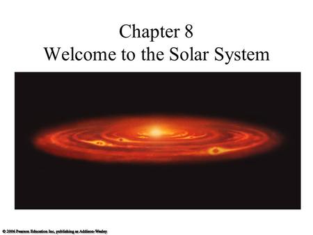 Chapter 8 Welcome to the Solar System. 8.1 The Search for Origins Our goals for learning What properties of our solar system must a formation theory explain?