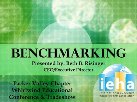 BENCHMARKING Presented by: Beth B. Risinger CEO/Executive Director Packer Valley Chapter Whirlwind Educational Conference & Tradeshow.