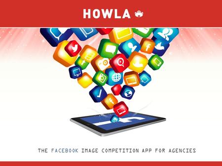 THE FACEBOOK IMAGE COMPETITION APP FOR AGENCIES. FIVE THINGS 1. Howla is a Facebook image competition application designed for agencies. 2. Users send.