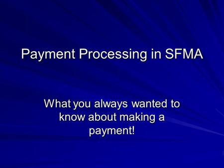 Payment Processing in SFMA What you always wanted to know about making a payment!