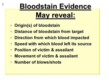 Bloodstain Evidence May reveal: Origin(s) of bloodstain Distance of bloodstain from target Direction from which blood impacted Speed with which blood.