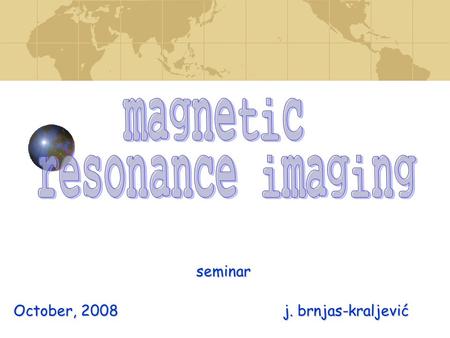 Seminar October, 2008 j. brnjas-kraljević. Imaging (MRI)  tomography technique  tomography technique – the volume image is built up by images of thin.