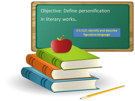 Partner share Describe a movie where a toy comes to life. Objective: Define personification in literary works. 3-5 ELD: Identify and describe figurative.