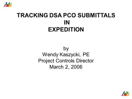 TRACKING DSA PCO SUBMITTALS IN EXPEDITION by Wendy Kaszycki, PE Project Controls Director March 2, 2006.