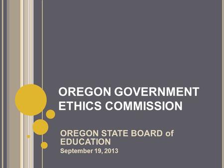 OREGON GOVERNMENT ETHICS COMMISSION OREGON STATE BOARD of EDUCATION September 19, 2013.