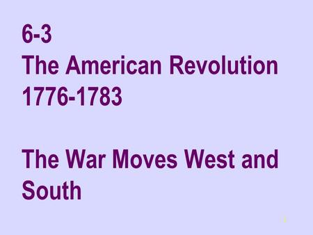 1 6-3 The American Revolution 1776-1783 The War Moves West and South.