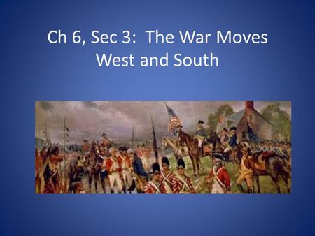 Ch 6, Sec 3: The War Moves West and South. Native Americans Fight In The War Sided with British-seen as less of a threat than the colonists Fought on.