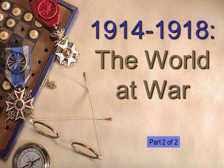 1914-1918: The World at War 1914-1918: The World at War Part 2 of 2.