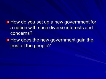 How do you set up a new government for a nation with such diverse interests and concerns? How does the new government gain the trust of the people?