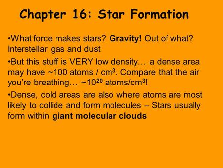 Chapter 16: Star Formation What force makes stars? Gravity! Out of what? Interstellar gas and dust But this stuff is VERY low density… a dense area may.