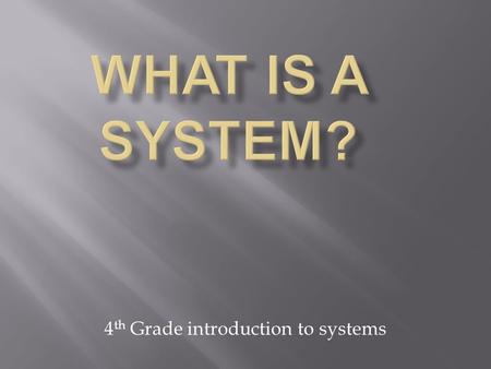 4 th Grade introduction to systems.  How can you identify a system? AA system has lots of parts that work together to serve a purpose. If one part.