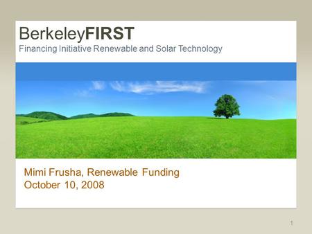 BerkeleyFIRST Financing Initiative Renewable and Solar Technology Mimi Frusha, Renewable Funding October 10, 2008 1.