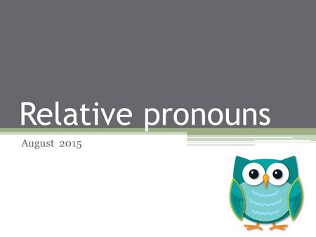 Relative pronouns August 2015. Who / which / that People The movie is about an explorer. He finds an island. The movie is about a man who / that finds.