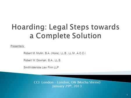 Presenters: Robert M. Mullin, B.A. (Hons), LL.B., LL.M., A.C.C.I. Robert W. Dowhan, B.A., LL.B. SmithValeriote Law Firm LLP CCI London – London, ON (Mocha.