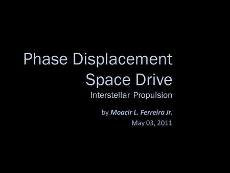 Phase Displacement Space Drive Interstellar Propulsion by Moacir L. Ferreira Jr. May 03, 2011.