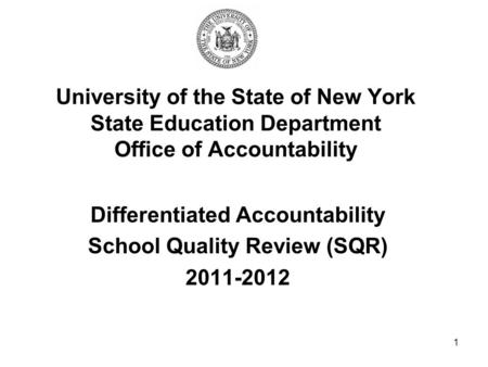 1 University of the State of New York State Education Department Office of Accountability Differentiated Accountability School Quality Review (SQR) 2011-2012.