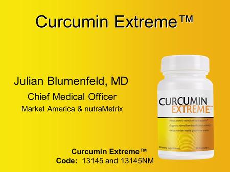 Curcumin Extreme™ Julian Blumenfeld, MD Chief Medical Officer Market America & nutraMetrix Curcumin Extreme™ Code: 13145 and 13145NM.