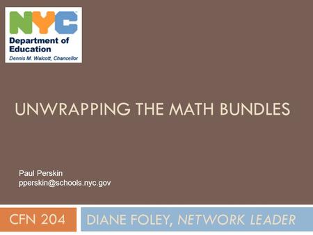 UNWRAPPING THE MATH BUNDLES DIANE FOLEY, NETWORK LEADER CFN 204 Paul Perskin