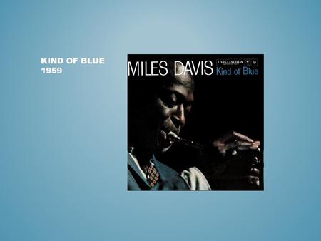 KIND OF BLUE 1959. https://www.youtube.com/watch?v=rGQzNsZAtCo https://www.youtube.com/watch?v=I21UW_hgopE https://www.youtube.com/watch?v=mX3K9CkORO0.