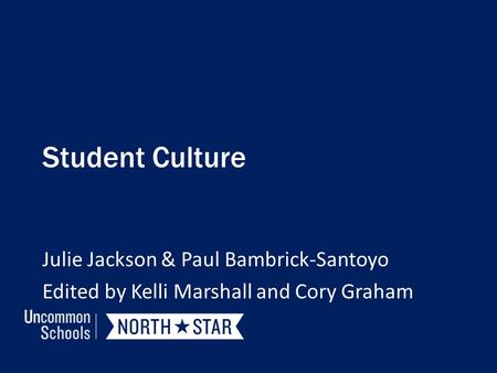 Student Culture Julie Jackson & Paul Bambrick-Santoyo Edited by Kelli Marshall and Cory Graham.