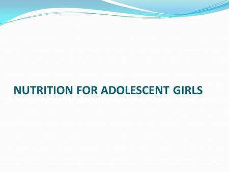 NUTRITION FOR ADOLESCENT GIRLS