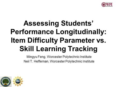 Assessing Students’ Performance Longitudinally: Item Difficulty Parameter vs. Skill Learning Tracking Mingyu Feng, Worcester Polytechnic Institute Neil.