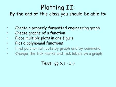 Plotting II: By the end of this class you should be able to: Create a properly formatted engineering graph Create graphs of a function Place multiple plots.