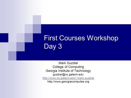 First Courses Workshop Day 3 Mark Guzdial College of Computing Georgia Institute of Technology