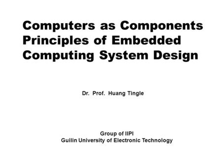 Computers as Components Principles of Embedded Computing System Design Dr. Prof. Huang Tingle Group of IIPI Guilin University of Electronic Technology.