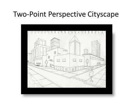 Two-Point Perspective Cityscape. OBJECTIVE To create a cityscape scene using two-point perspective.