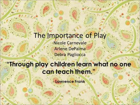 The Importance of Play Nicole Carnevale Arlene DePalma Debra Pagliocca