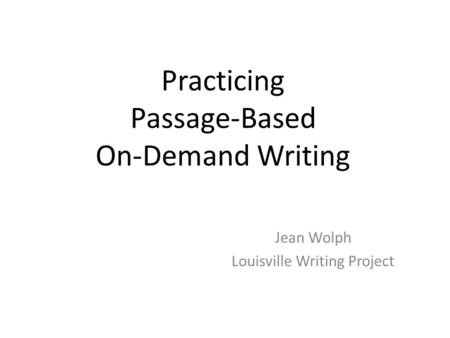 Practicing Passage-Based On-Demand Writing Jean Wolph Louisville Writing Project.