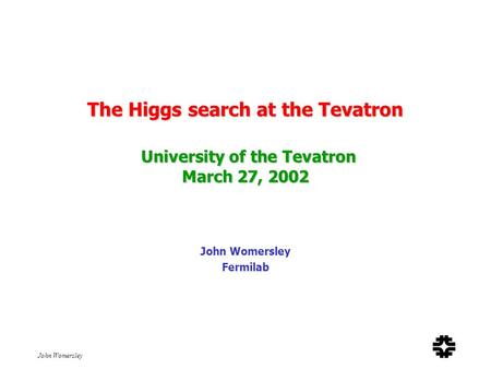 John Womersley The Higgs search at the Tevatron University of the Tevatron March 27, 2002 John Womersley Fermilab.