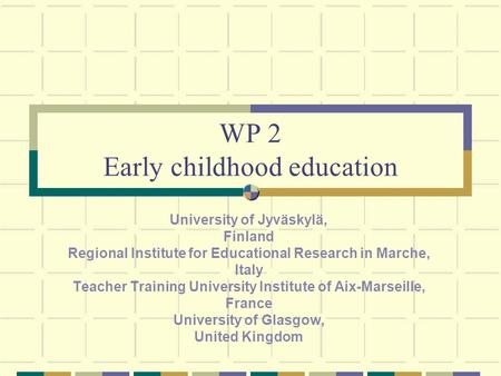 WP 2 Early childhood education University of Jyväskylä, Finland Regional Institute for Educational Research in Marche, Italy Teacher Training University.