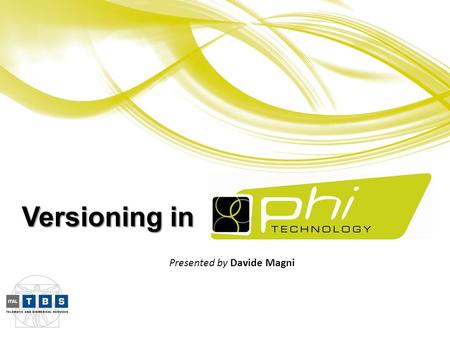 Presented by Davide Magni Versioning in. Topics  phi-Technology Definition  phi-Designer short overview  phi-Solution step-by-step  phi-Technology.