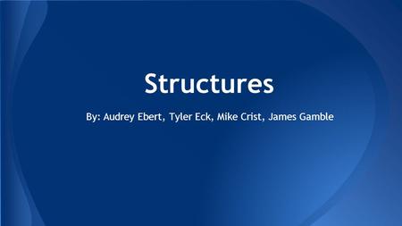 Structures By: Audrey Ebert, Tyler Eck, Mike Crist, James Gamble.