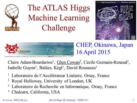 ATLAS Higgs ML Challenge / CHEP 2015 1 G. Cowan / RHUL Physics The ATLAS Higgs Machine Learning Challenge Claire Adam-Bourdarios 1, Glen Cowan 2, Cécile.