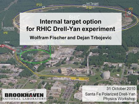 Internal target option for RHIC Drell-Yan experiment Wolfram Fischer and Dejan Trbojevic 31 October 2010 Santa Fe Polarized Drell-Yan Physics Workshop.