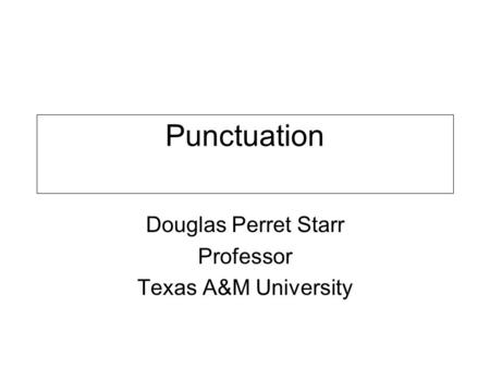 Punctuation Douglas Perret Starr Professor Texas A&M University.