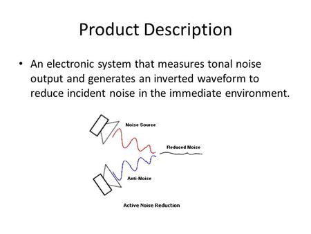 Product Description An electronic system that measures tonal noise output and generates an inverted waveform to reduce incident noise in the immediate.