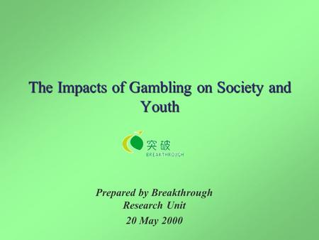 The Impacts of Gambling on Society and Youth Prepared by Breakthrough Research Unit 20 May 2000.