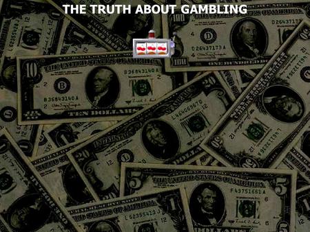 THE TRUTH ABOUT GAMBLING. Gambling To risk something of value for the chance of winning a prize To bet on an uncertain outcome, as of a contest. To take.